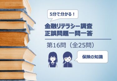 【５分でわかる！】金融リテラシー調査　正誤問題一問一答【第16問/全25問：保険についての理解】